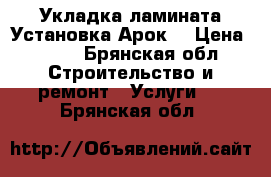 Укладка ламината.Установка Арок. › Цена ­ 100 - Брянская обл. Строительство и ремонт » Услуги   . Брянская обл.